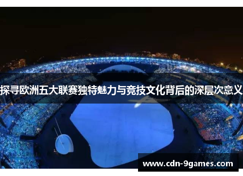 探寻欧洲五大联赛独特魅力与竞技文化背后的深层次意义