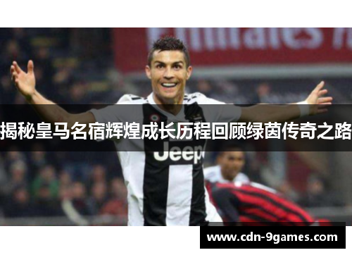揭秘皇马名宿辉煌成长历程回顾绿茵传奇之路