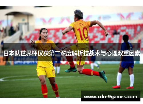 日本队世界杯仅获第二深度解析技战术与心理双重因素