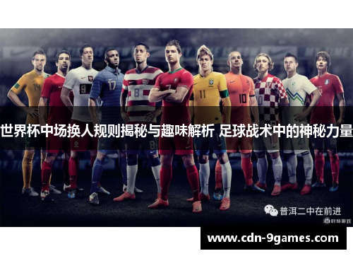 世界杯中场换人规则揭秘与趣味解析 足球战术中的神秘力量