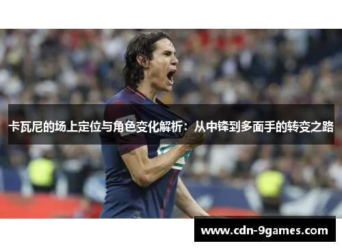 卡瓦尼的场上定位与角色变化解析：从中锋到多面手的转变之路