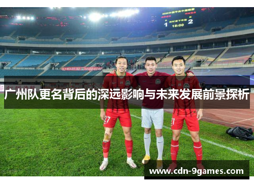 广州队更名背后的深远影响与未来发展前景探析