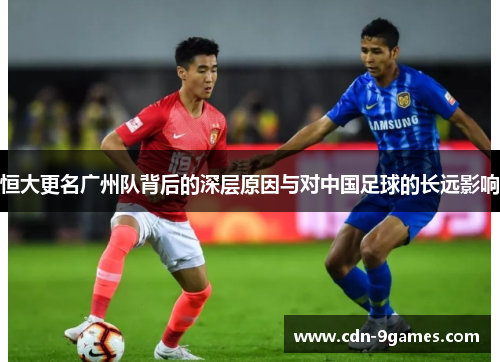 恒大更名广州队背后的深层原因与对中国足球的长远影响