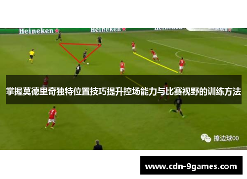 掌握莫德里奇独特位置技巧提升控场能力与比赛视野的训练方法