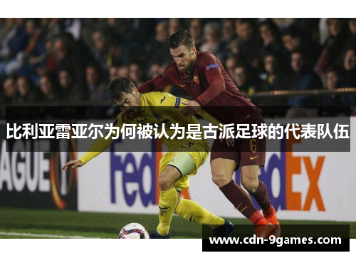 比利亚雷亚尔为何被认为是古派足球的代表队伍