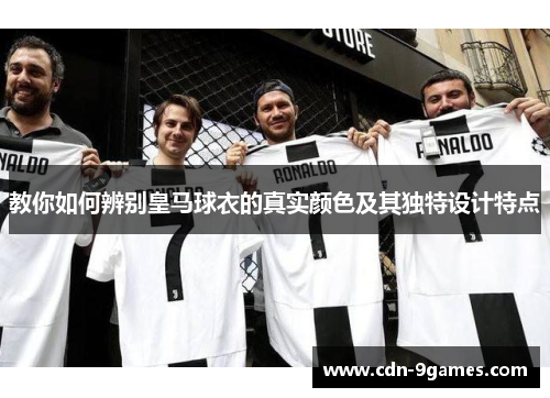 教你如何辨别皇马球衣的真实颜色及其独特设计特点