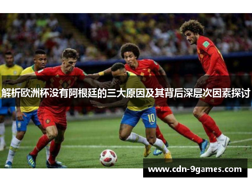 解析欧洲杯没有阿根廷的三大原因及其背后深层次因素探讨