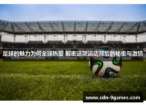 足球的魅力为何全球热爱 解密这项运动背后的秘密与激情