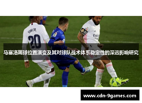马塞洛踢球位置演变及其对球队战术体系稳定性的深远影响研究