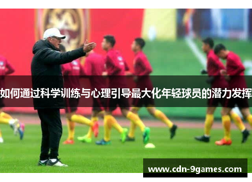 如何通过科学训练与心理引导最大化年轻球员的潜力发挥