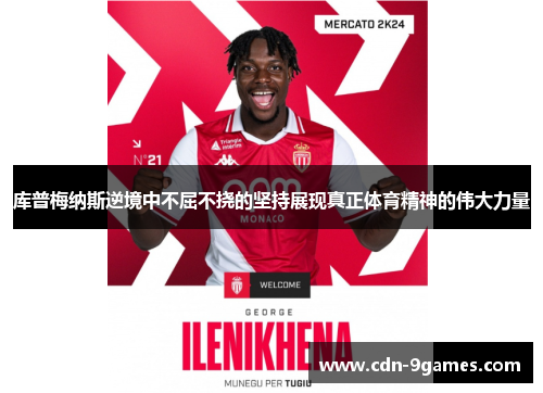 库普梅纳斯逆境中不屈不挠的坚持展现真正体育精神的伟大力量