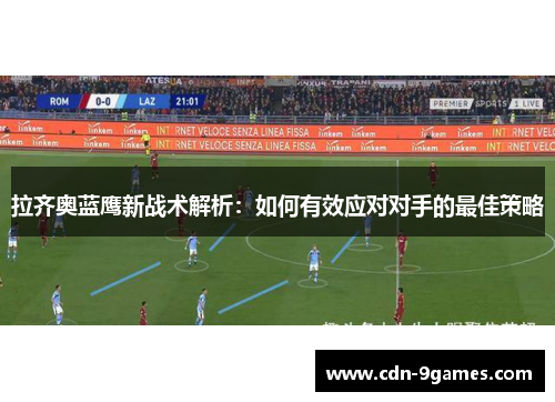 拉齐奥蓝鹰新战术解析：如何有效应对对手的最佳策略