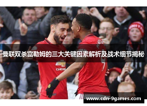 曼联双杀富勒姆的三大关键因素解析及战术细节揭秘