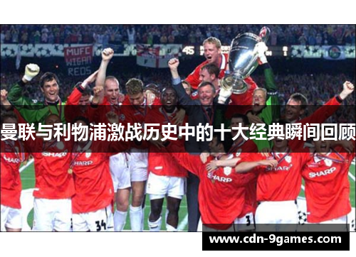 曼联与利物浦激战历史中的十大经典瞬间回顾