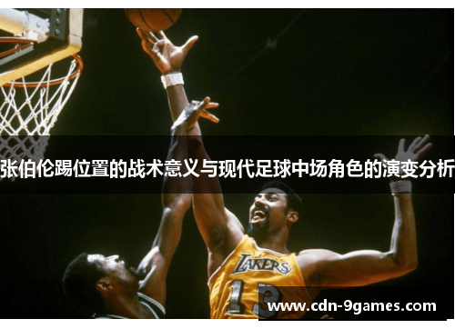 张伯伦踢位置的战术意义与现代足球中场角色的演变分析