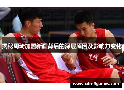 揭秘周琦加盟新疆背后的深层原因及影响力变化