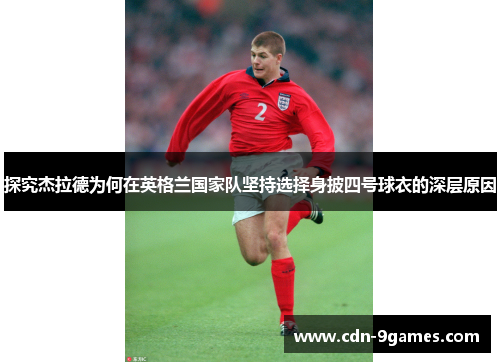 探究杰拉德为何在英格兰国家队坚持选择身披四号球衣的深层原因
