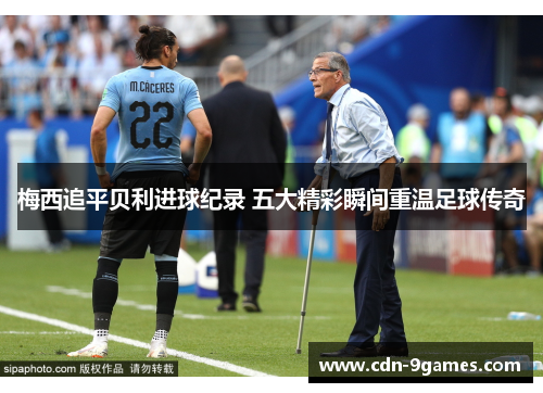 梅西追平贝利进球纪录 五大精彩瞬间重温足球传奇