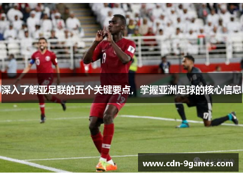 深入了解亚足联的五个关键要点，掌握亚洲足球的核心信息