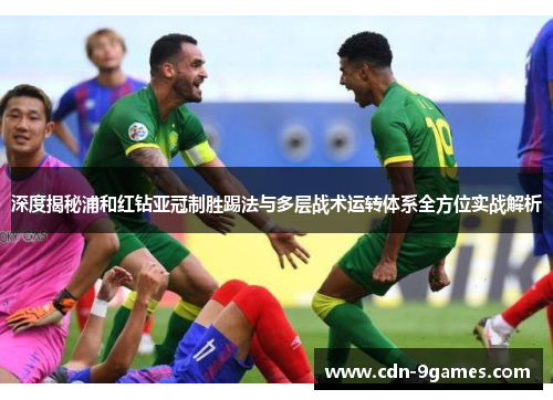 深度揭秘浦和红钻亚冠制胜踢法与多层战术运转体系全方位实战解析
