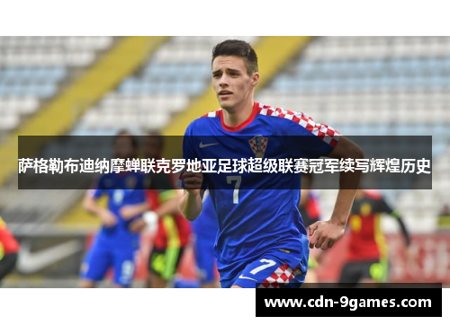 萨格勒布迪纳摩蝉联克罗地亚足球超级联赛冠军续写辉煌历史