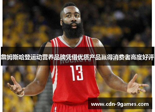 詹姆斯哈登运动营养品牌凭借优质产品赢得消费者高度好评