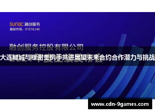 大连鲲城与穆谢奎携手共进展望未来合约合作潜力与挑战