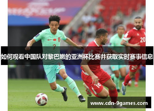 如何观看中国队对黎巴嫩的亚洲杯比赛并获取实时赛事信息