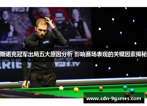 斯诺克冠军出局五大原因分析 影响赛场表现的关键因素揭秘