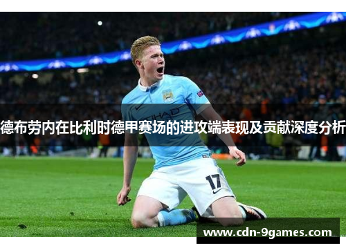 德布劳内在比利时德甲赛场的进攻端表现及贡献深度分析