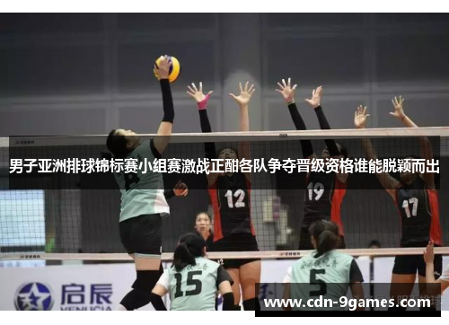 男子亚洲排球锦标赛小组赛激战正酣各队争夺晋级资格谁能脱颖而出