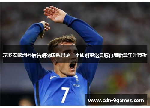 京多安欧洲杯后告别德国队巴萨一季即别重返曼城再启新章生涯转折