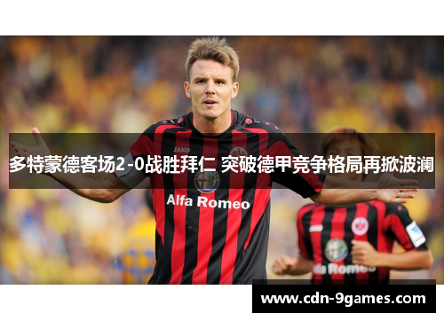 多特蒙德客场2-0战胜拜仁 突破德甲竞争格局再掀波澜