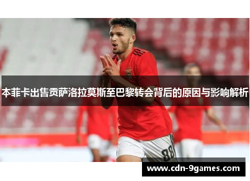 本菲卡出售贡萨洛拉莫斯至巴黎转会背后的原因与影响解析