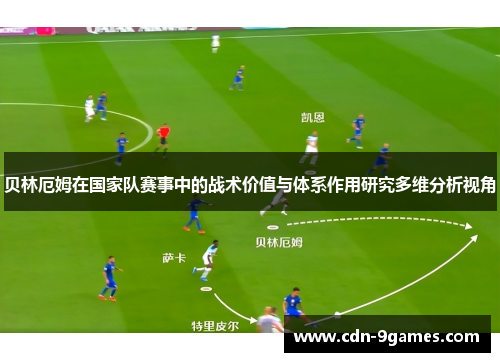 贝林厄姆在国家队赛事中的战术价值与体系作用研究多维分析视角