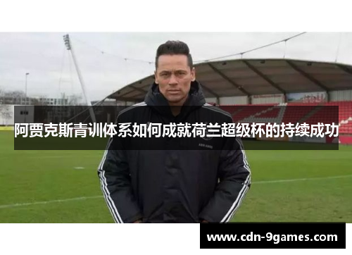 阿贾克斯青训体系如何成就荷兰超级杯的持续成功